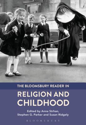 The Bloomsbury Reader in Religion and Childhood - Strhan, Anna (Editor), and Parker, Stephen G. (Editor), and Ridgely, Susan (Editor)