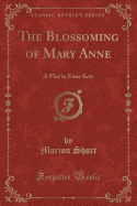 The Blossoming of Mary Anne: A Play in Four Acts (Classic Reprint)