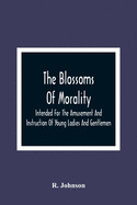 The Blossoms Of Morality: Intended For The Amusement And Instruction Of Young Ladies And Gentlemen