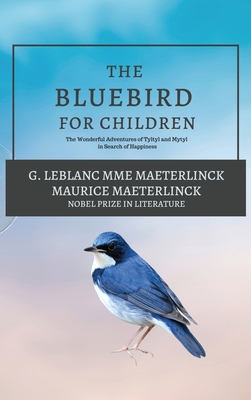 The Blue Bird for Children: The Wonderful Adventures of Tyltyl and Mytyl in Search of Happiness - G LeBlanc Mme Maeterlinck, and Maeterlinck, Maurice