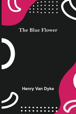 The Blue Flower - Van Dyke, Henry