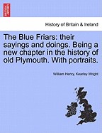 The Blue Friars: Their Sayings and Doings. Being a New Chapter in the History of Old Plymouth. with Portraits.