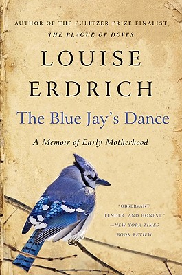 The Blue Jay's Dance: A Memoir of Early Motherhood - Erdrich, Louise