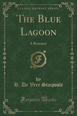 The Blue Lagoon: A Romance (Classic Reprint) - Stacpoole, H De Vere