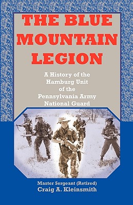 The Blue Mountain Legion: A History of the Hamburg Unit of the Pennsylvania Army National Guard - Kleinsmith, Craig A