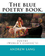 The Blue Poetry Book. Edited by: Andrew Lang, Illustrations By: H. J. Ford(1860-1941), and By: Lancelot Speed (1860-1931): Poetry (World's Classic's)