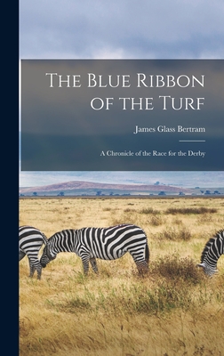 The Blue Ribbon of the Turf: A Chronicle of the Race for the Derby - Bertram, James Glass