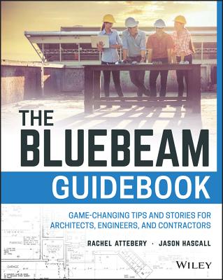 The Bluebeam Guidebook: Game-Changing Tips and Stories for Architects, Engineers, and Contractors - Attebery, Rachel, and Hascall, Jason