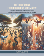 The Blueprint for Beginners 2024 New: Unlocking the Secrets to Profitable Camera Drones and Quadcopters with A Book for Success