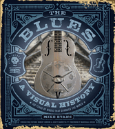 The Blues: A Visual History: 100 Years of Music That Changed the World