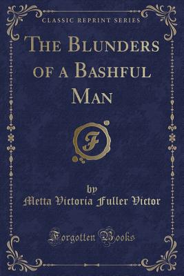 The Blunders of a Bashful Man (Classic Reprint) - Victor, Metta Victoria Fuller