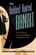 The Bobbed Haired Bandit: A True Story of Crime and Celebrity in 1920s New York