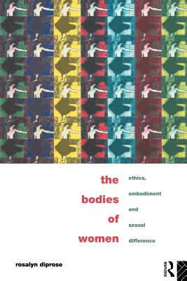 The Bodies of Women: Ethics, Embodiment and Sexual Differences - Diprose, Rosalyn