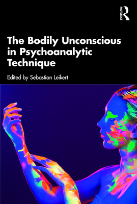 The Bodily Unconscious in Psychoanalytic Technique - Leikert, Sebastian (Editor)