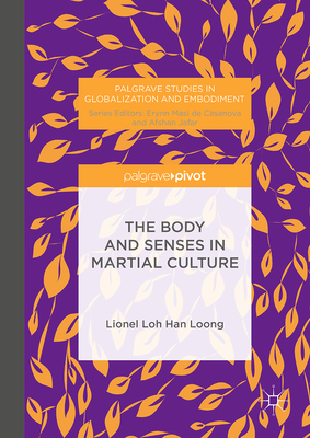 The Body and Senses in Martial Culture - Loh, H L L, and Loong, Lionel Loh Han