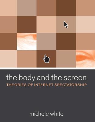 The Body and the Screen: Theories of Internet Spectatorship - White, Michele
