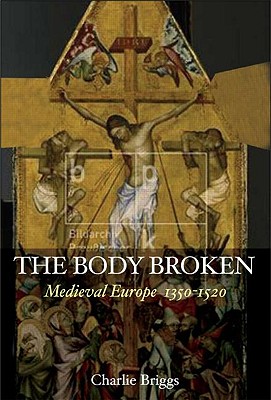 The Body Broken: Medieval Europe 1300-1520 - Briggs, Charles F