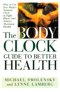 The Body Clock Guide to Better Health: How to Use Your Body's Natural Clock to Fight Illness and Achieve Maximum Health - Smolensky, Michael, Ph.D., and Lamberg, Lynne