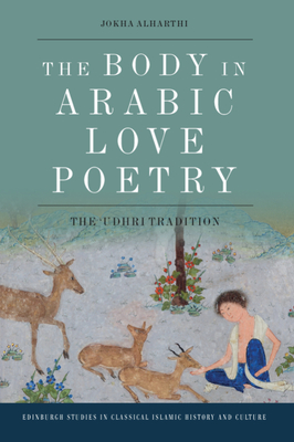 The Body in Arabic Love Poetry: The 'Udhri Tradition - Alharthi, Jokha