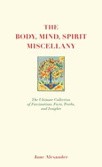 The Body, Mind, Spirit Miscellany: The Ultimate Collection of Fascinations, Facts, Truths, and Insights