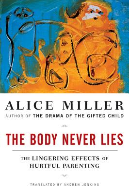 The Body Never Lies: The Lingering Effects of Hurtful Parenting - Miller, Alice, and Jenkins, Andrew (Translated by)