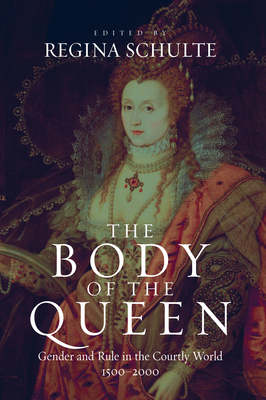 The Body of the Queen: Gender and Rule in the Courtly World, 1500-2000 - Schulte, Regina (Editor)