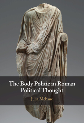 The Body Politic in Roman Political Thought - Mebane, Julia