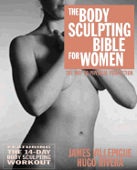 The Body Sculpting Bible for Women: Featuring the 14-Day Body Sculpting Workout: The Ultimate Fat Loss/Muscle Gain Program for the Ultimate Physique - Villepigue, James, and Rivera, Hugo A, and Peck, Peter Field (Photographer)