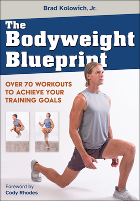 The Bodyweight Blueprint: Over 70 Workouts to Achieve Your Training Goals - Kolowich Jr, Brad, and Rhodes, Cody (Foreword by)