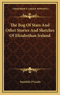 The Bog of Stars and Other Stories and Sketches of Elizabethan Ireland