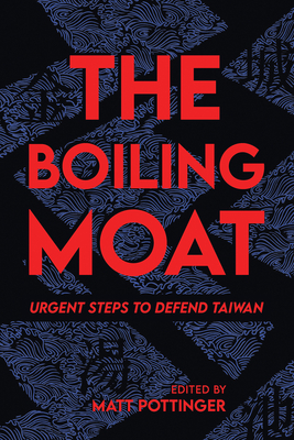 The Boiling Moat: Urgent Steps to Defend Taiwan - Pottinger, Matt (Editor)