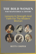The Bold Women Who Shaped Biblical History: Lessons In Strength And Faith For The Modern Woman