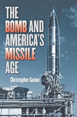 The Bomb and America's Missile Age - Gainor, Christopher