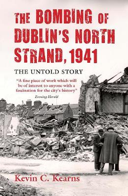 The Bombing of Dublin's North Strand, 1941: The Untold Story - Kearns, Kevin C.