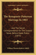 The Bonaparte-Patterson Marriage in 1803: And the Secret Correspondence on the Subject Never Before Made Public (1873)