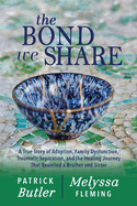 The Bond We Share: A True Story of Adoption, Family Dysfunction, Traumatic Separation, and the Healing Journey That Reunited a Brother and Sister
