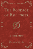 The Bondage of Ballinger (Classic Reprint)