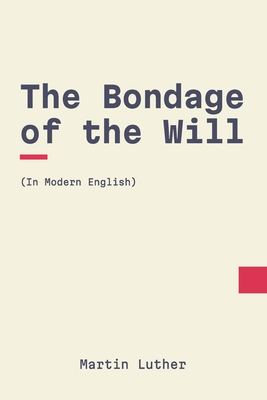 The Bondage of the Will: In Modern, Updated English - Puritans, Modern (Translated by), and Luther, Martin
