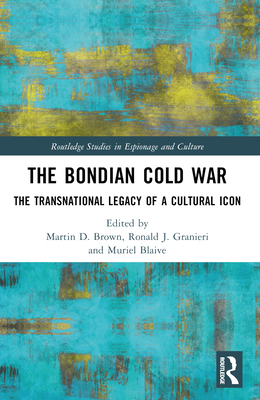 The Bondian Cold War: The Transnational Legacy of a Cultural Icon - Brown, Martin D (Editor), and Granieri, Ronald J (Editor), and Blaive, Muriel (Editor)