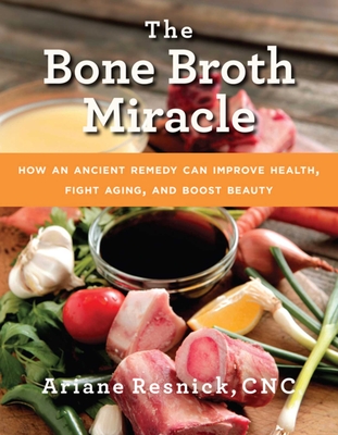 The Bone Broth Miracle: How an Ancient Remedy Can Improve Health, Fight Aging, and Boost Beauty - Resnick, Ariane