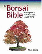 The Bonsai Bible: Raising Exotic Miniature Trees in Your Home