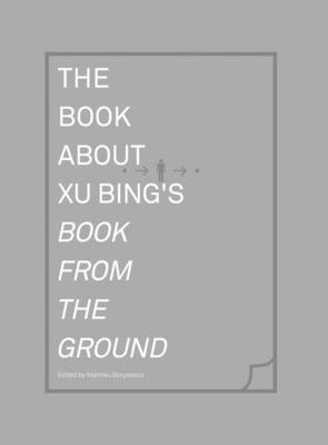 The Book about Xu Bing's Book from the Ground - Borysevicz, Mathieu (Editor)