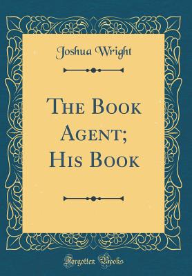 The Book Agent; His Book (Classic Reprint) - Wright, Joshua