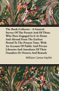 The Book-Collector - A General Survey of the Pursuit and of Those Who Have Engaged in It at Home and Abroad from the Earliest Period to the Present Time: With an Account of Public and Private Libraries and Anecdotes of Their Founders or Owners and Remark