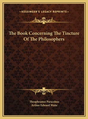 The Book Concerning The Tincture Of The Philosophers - Paracelsus, Theophrastus, and Waite, Arthur Edward, Professor (Editor)