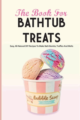 The Book For Bathtub Treats- Easy, All-natural Diy Recipes To Make Bath Bombs, Truffles And Melts: Bathtub Products Recipes Book - Kaylo, Johnnie