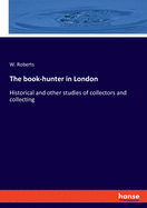 The book-hunter in London: Historical and other studies of collectors and collecting