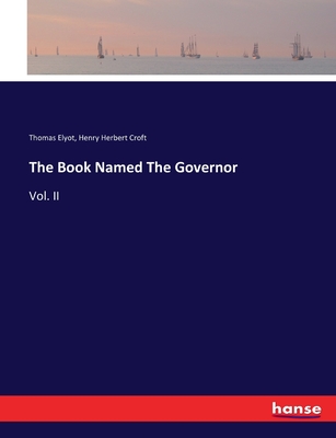 The Book Named The Governor: Vol. II - Elyot, Thomas, and Croft, Henry Herbert