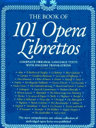 The book of 101 opera librettos : complete original language texts with English translations - MacMurray, Jessica M., and Franzetti, Allison Brewster