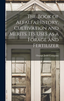 The Book of Alfalfa;History, Cultivation and Merits. Its Uses as a Forage and Fertilizer - Orange Judd Company (Creator)